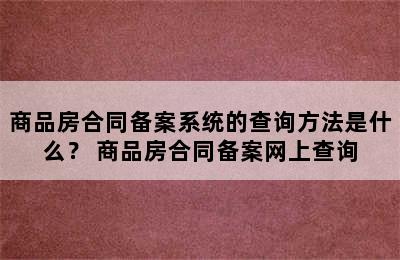 商品房合同备案系统的查询方法是什么？ 商品房合同备案网上查询